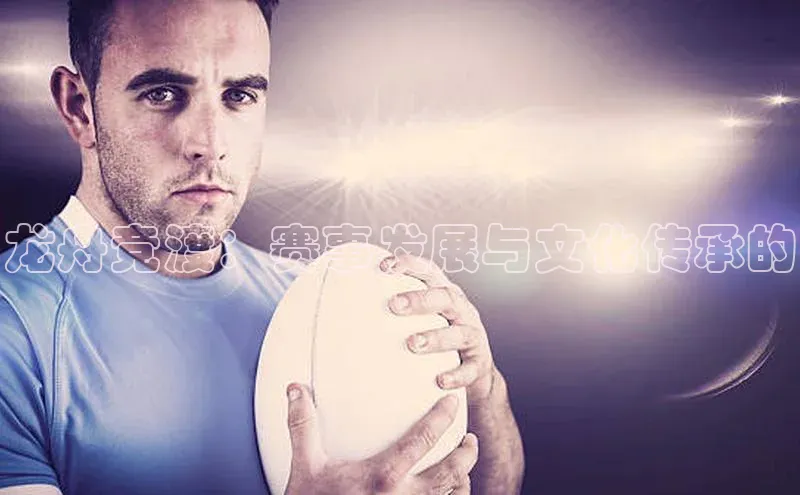 龙舟竞渡：赛事发展与文化传承的