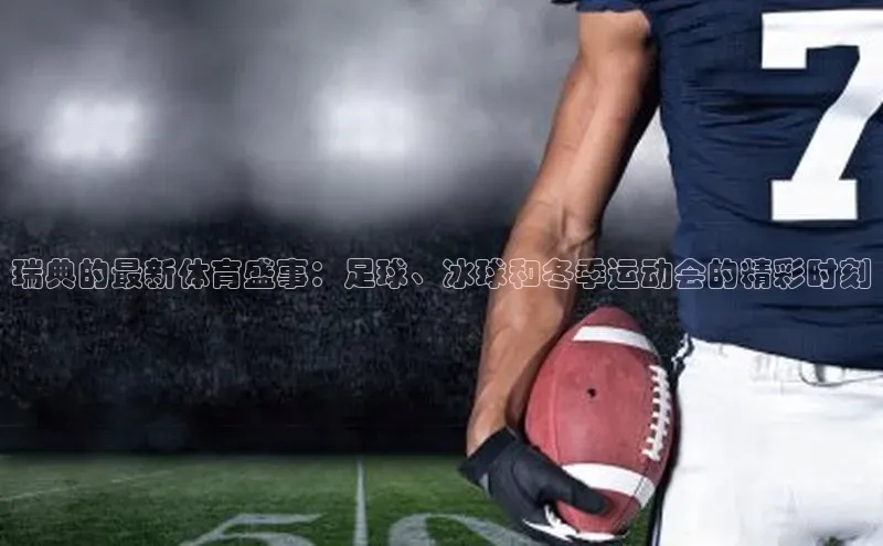 瑞典的最新体育盛事：足球、冰球和冬季运动会的精彩时刻