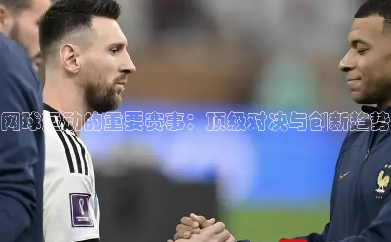 网球运动的重要赛事：顶级对决与创新趋势