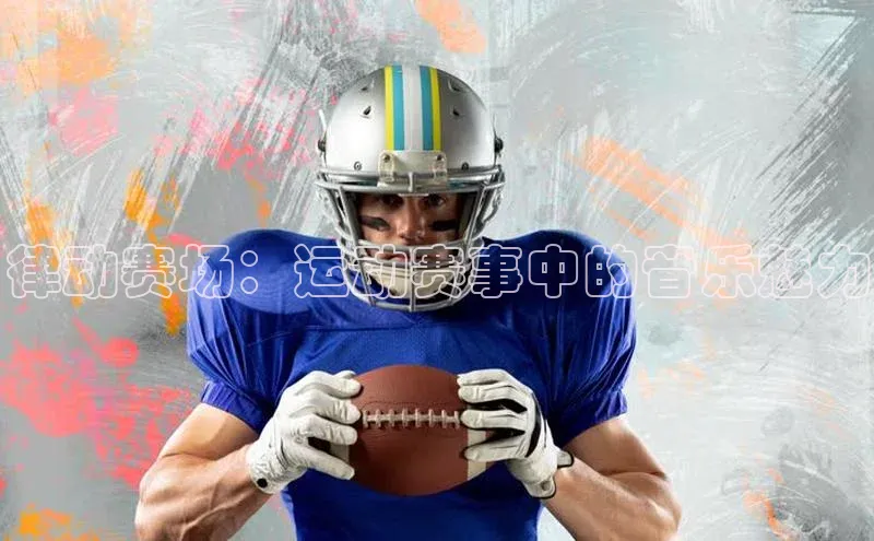 律动赛场：运动赛事中的音乐魅力