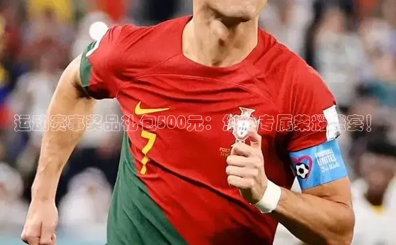 运动赛事奖品礼包500元：您的专属荣耀盛宴！