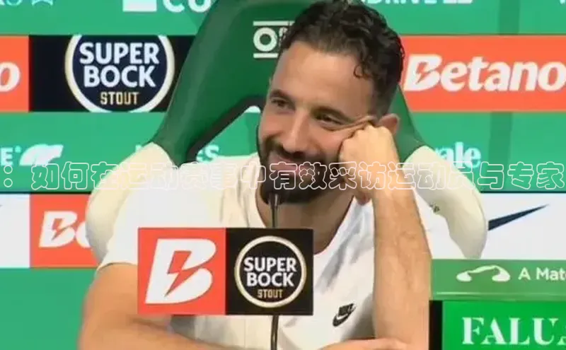 ：如何在运动赛事中有效采访运动员与专家